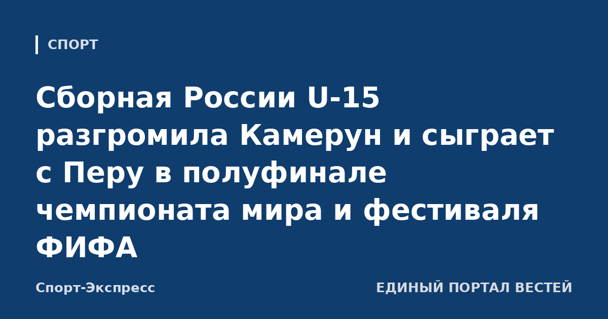 Сборная России U-15 разгромила Камерун и сыграет с Перу в полуфинале чемпионата мира и фестиваля ФИФА