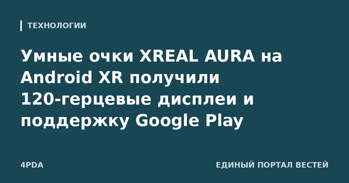 Умные очки XREAL AURA на Android XR получили 120-герцевые дисплеи и поддержку Google Play