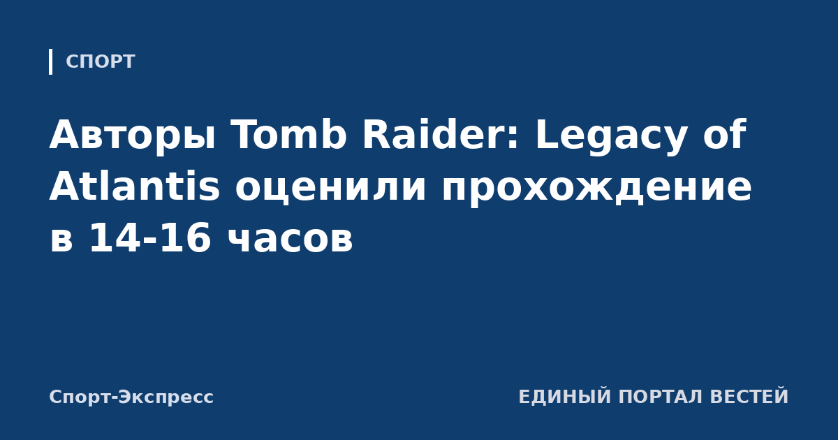 Авторы Tomb Raider: Legacy of Atlantis оценили прохождение в 14-16 часов
