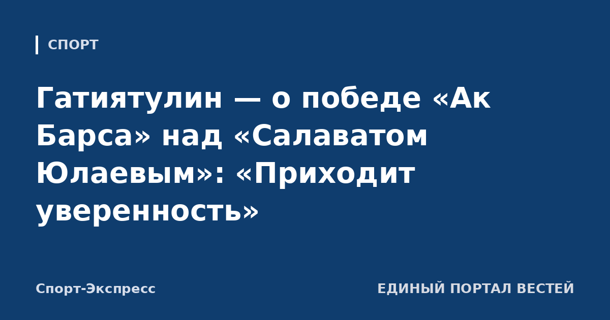 Гатиятулин — о победе «Ак Барса» над «Салаватом Юлаевым»: «Приходит уверенность»