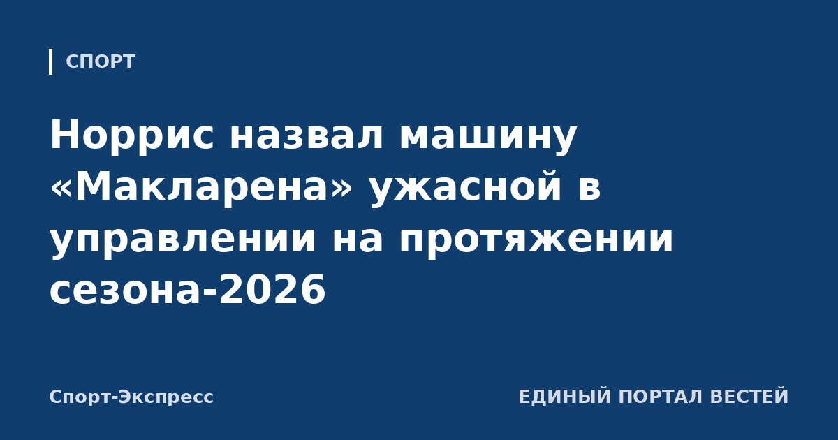 Норрис назвал машину «Макларена» ужасной в управлении на протяжении сезона-2026