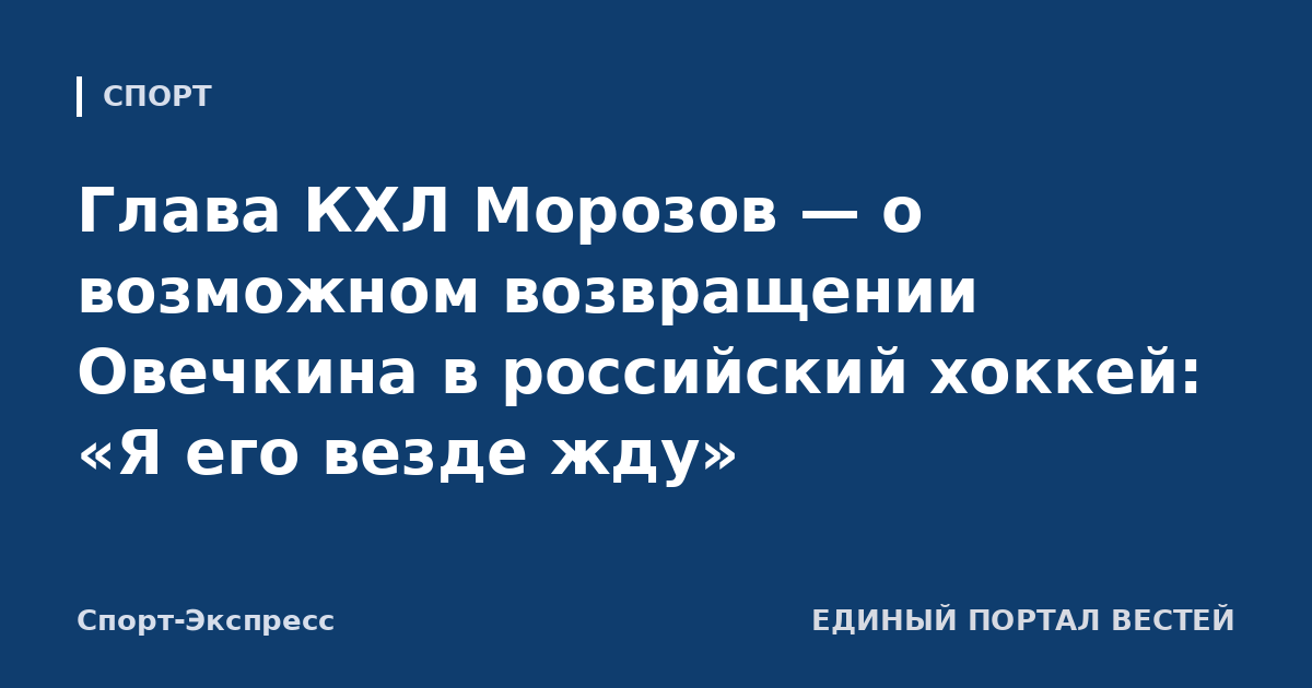 Глава КХЛ Морозов — о возможном возвращении Овечкина в российский хоккей: «Я его везде жду»