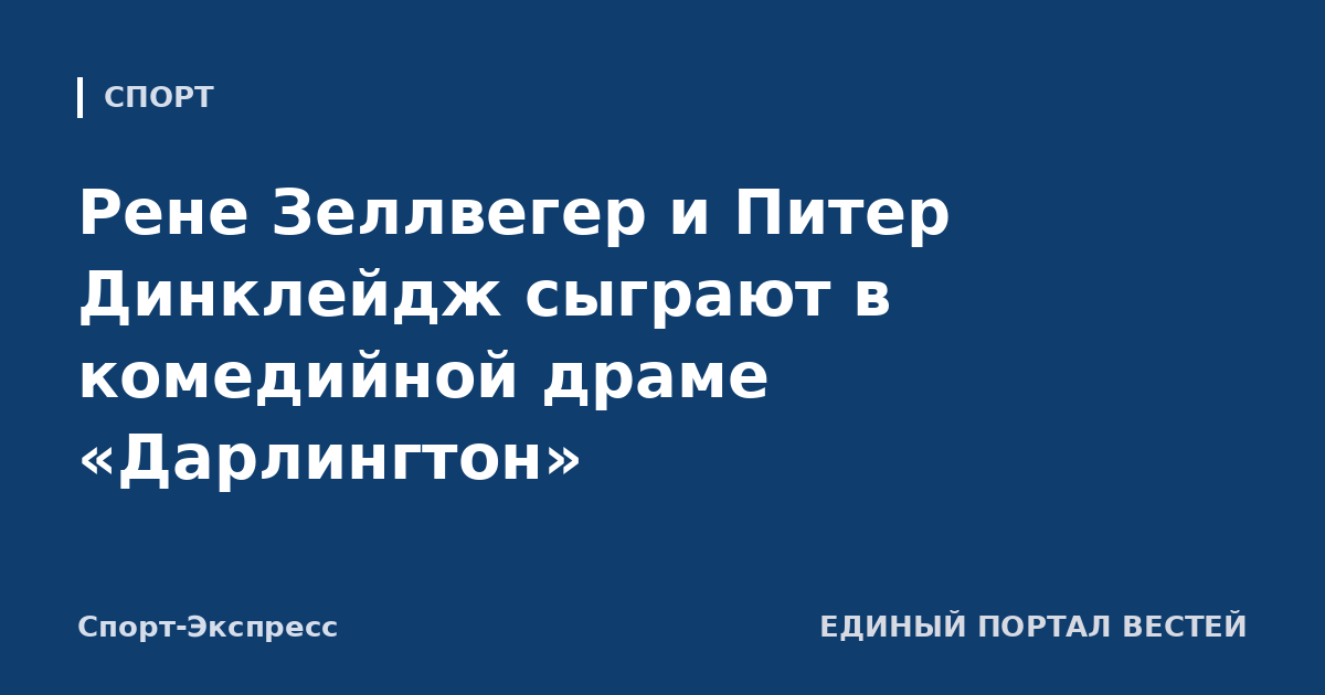 Рене Зеллвегер и Питер Динклейдж сыграют в комедийной драме «Дарлингтон»