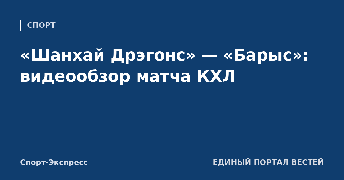 «Шанхай Дрэгонс» — «Барыс»: видеообзор матча КХЛ
