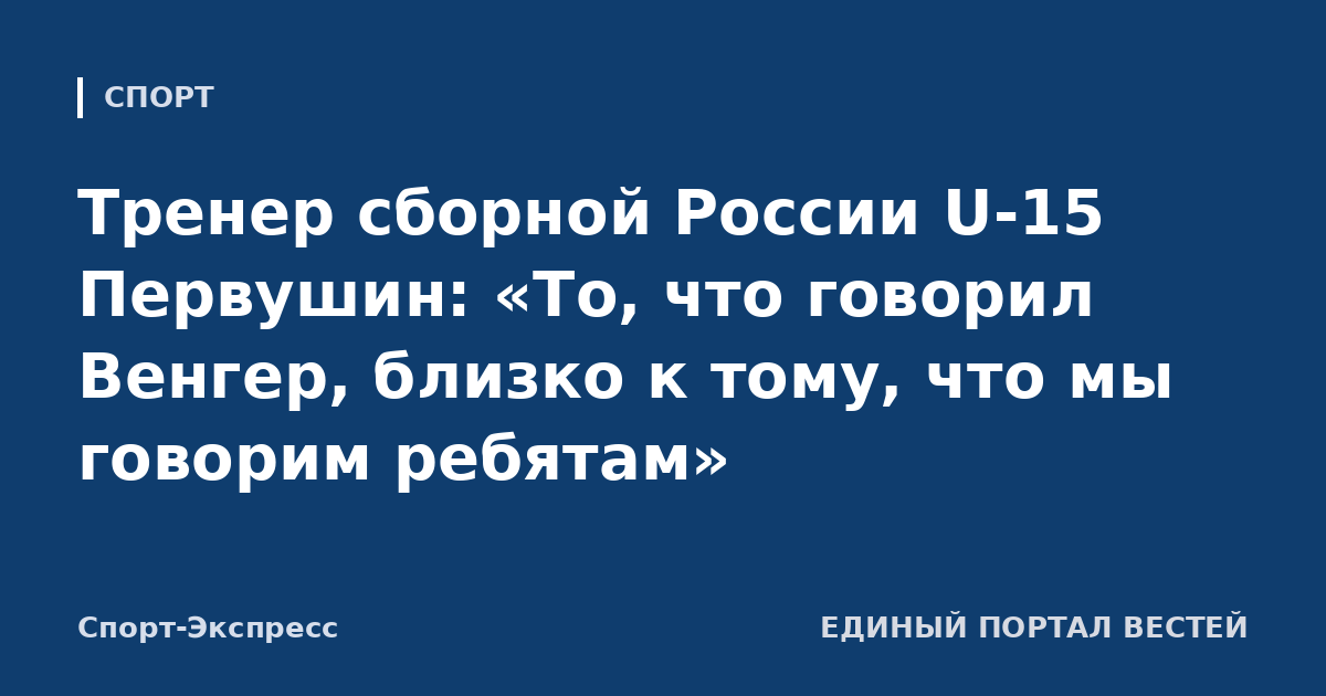Тренер сборной России U-15 Первушин: «То, что говорил Венгер, близко к тому, что мы говорим ребятам»
