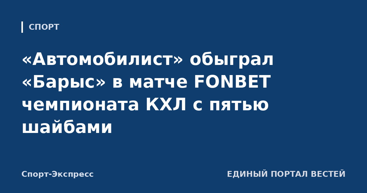 «Автомобилист» обыграл «Барыс» в матче FONBET чемпионата КХЛ с пятью шайбами