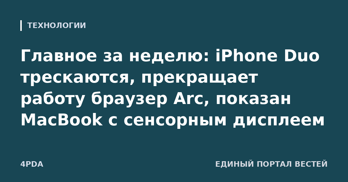 Главное за неделю: iPhone Duo трескаются, прекращает работу браузер Arc, показан MacBook с сенсорным дисплеем