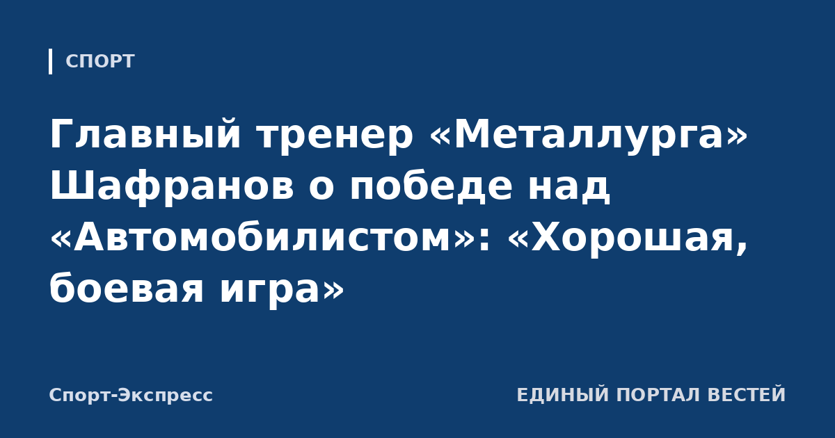 Главный тренер «Металлурга» Шафранов о победе над «Автомобилистом»: «Хорошая, боевая игра»