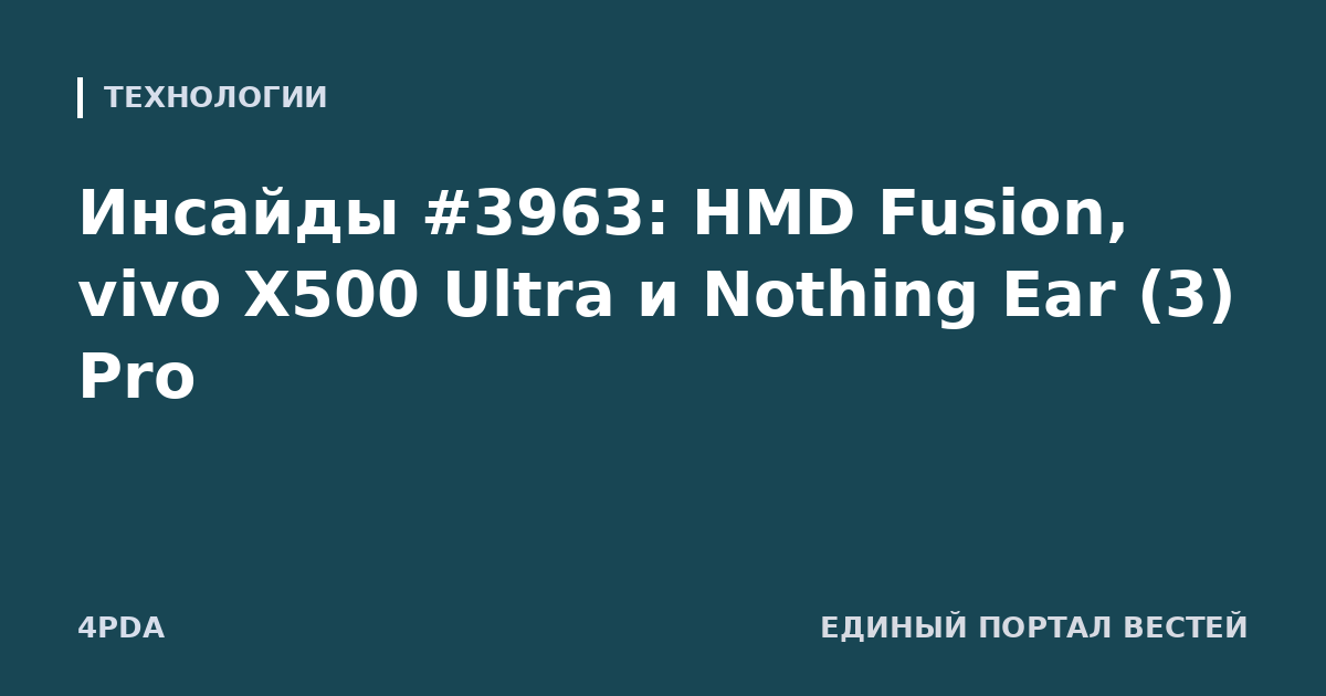 Инсайды #3963: HMD Fusion, vivo X500 Ultra и Nothing Ear (3) Pro