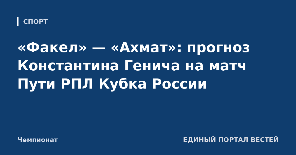 «Факел» — «Ахмат»: прогноз Константина Генича на матч Пути РПЛ Кубка России