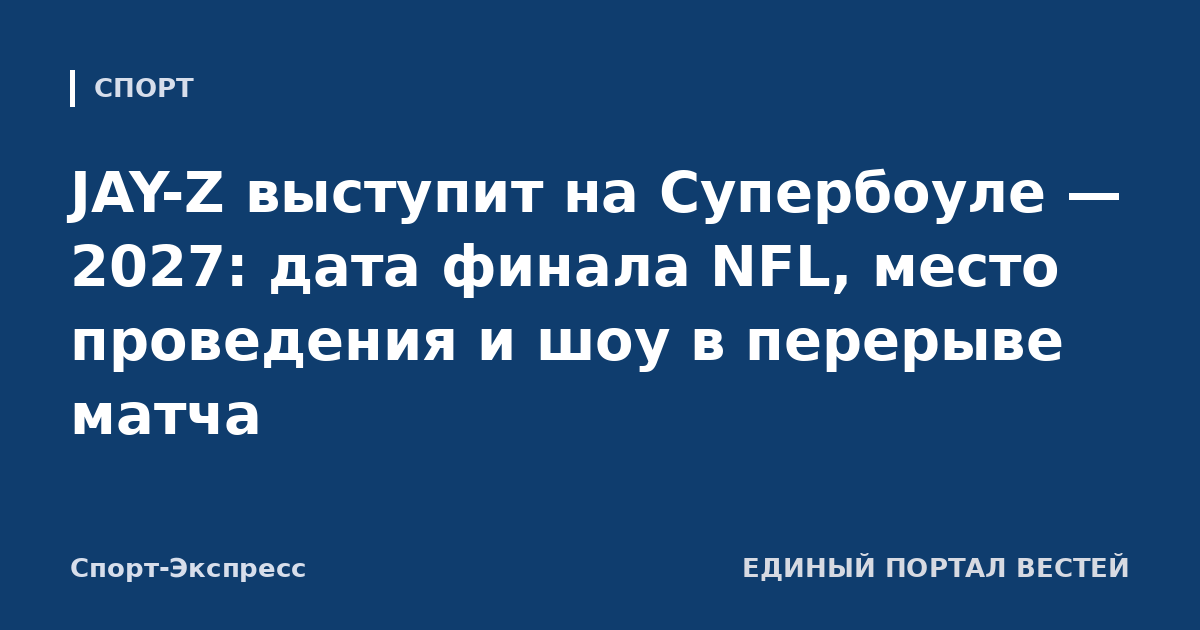 JAY-Z выступит на Супербоуле — 2027: дата финала NFL, место проведения и шоу в перерыве матча