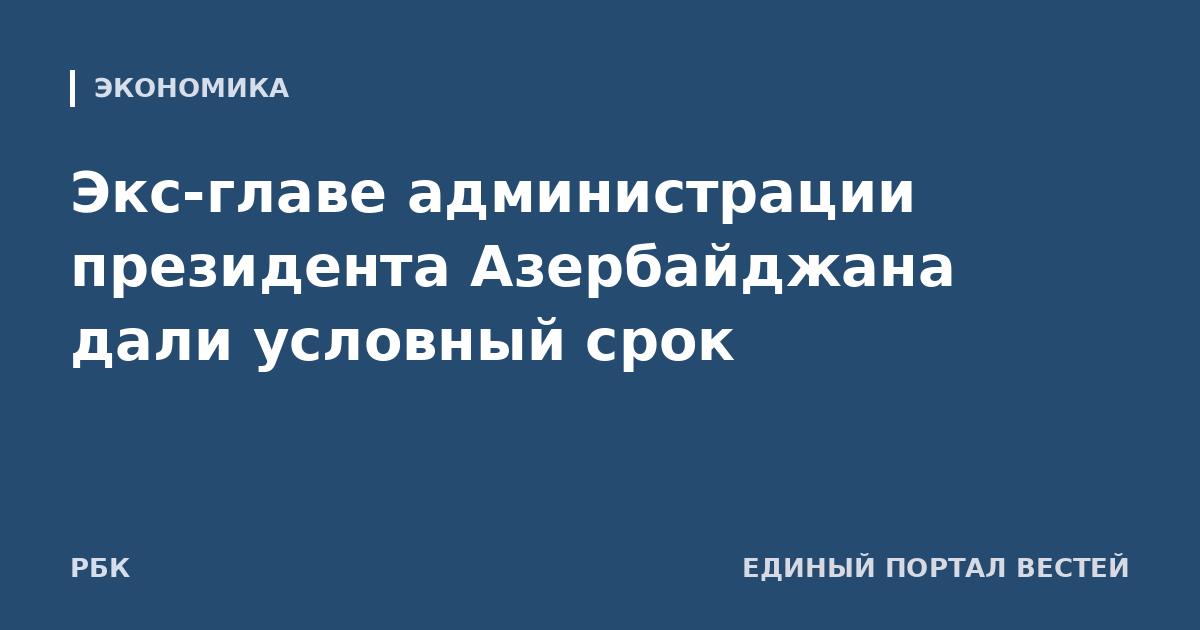 Экс-главе администрации президента Азербайджана дали условный срок