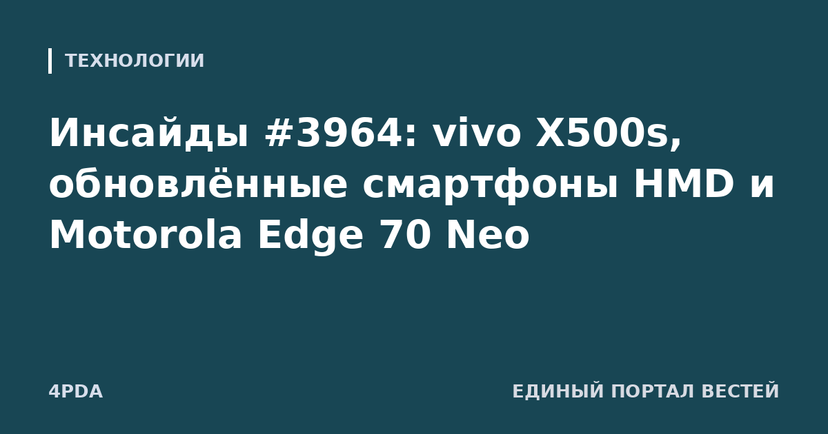 Инсайды #3964: vivo X500s, обновлённые смартфоны HMD и Motorola Edge 70 Neo