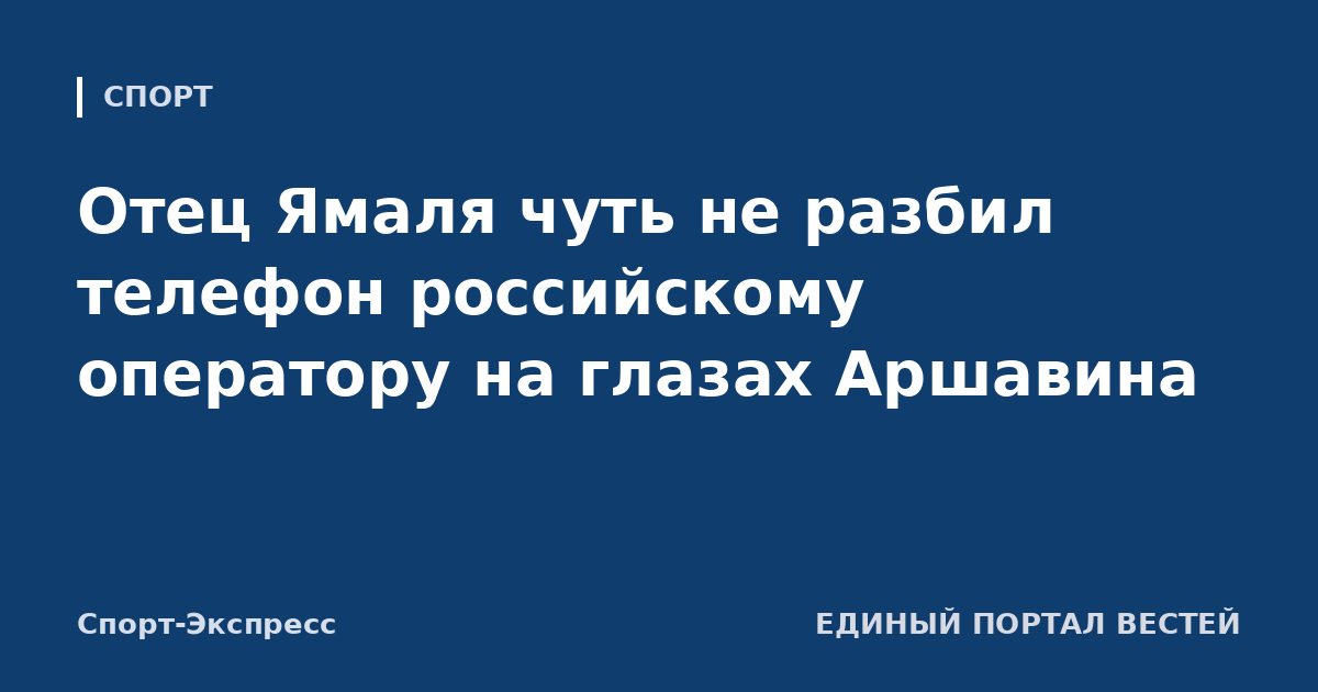 Отец Ямаля чуть не разбил телефон российскому оператору на глазах Аршавина