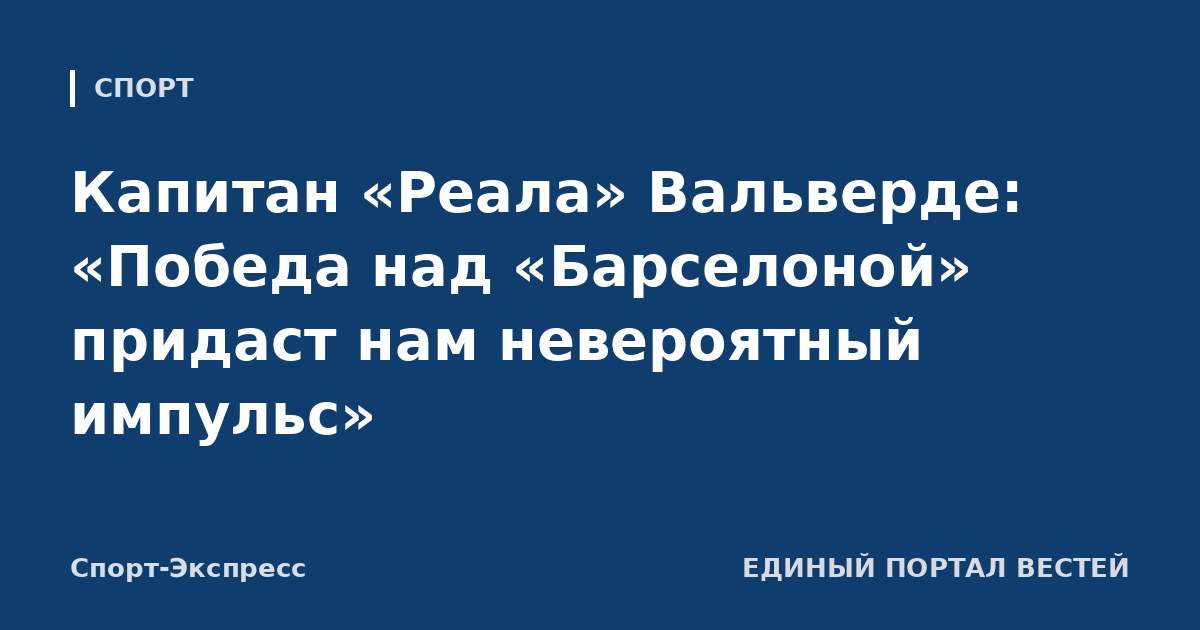 Капитан «Реала» Вальверде: «Победа над «Барселоной» придаст нам невероятный импульс»