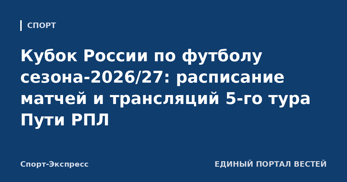 Кубок России по футболу сезона-2026/27: расписание матчей и трансляций 5-го тура Пути РПЛ