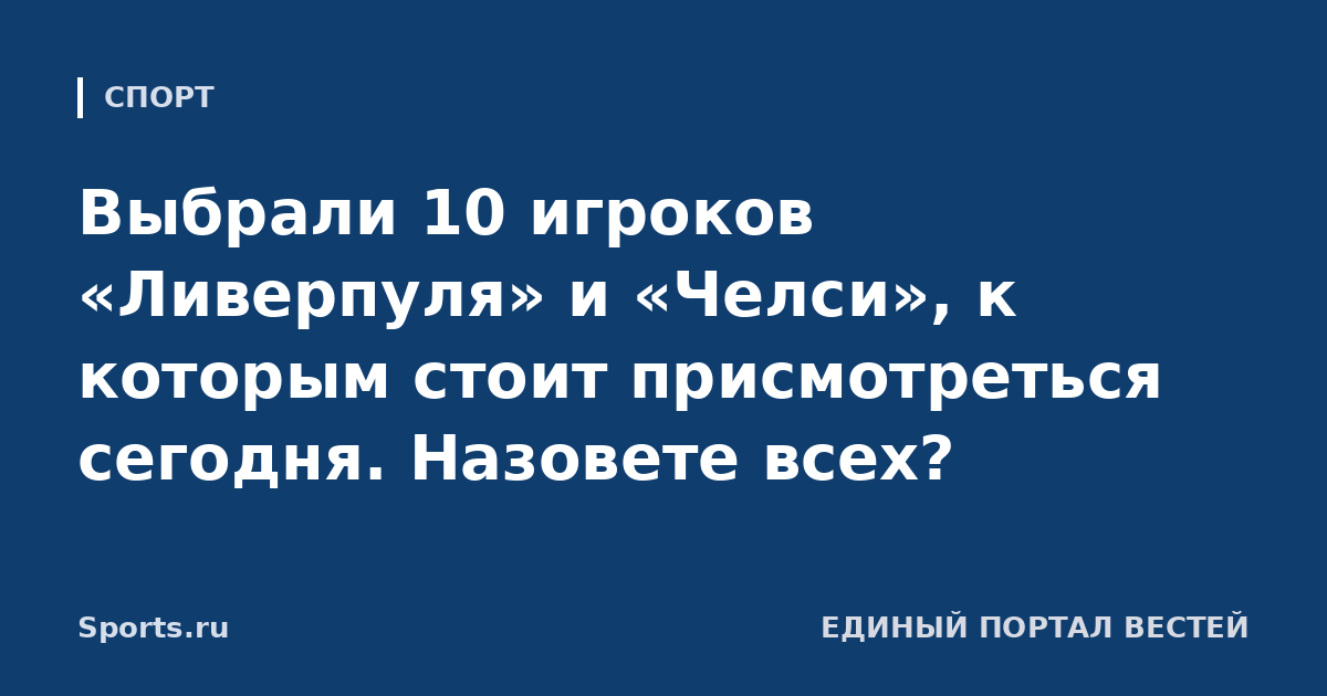 Выбрали 10 игроков «Ливерпуля» и «Челси», к которым стоит присмотреться сегодня. Назовете всех?