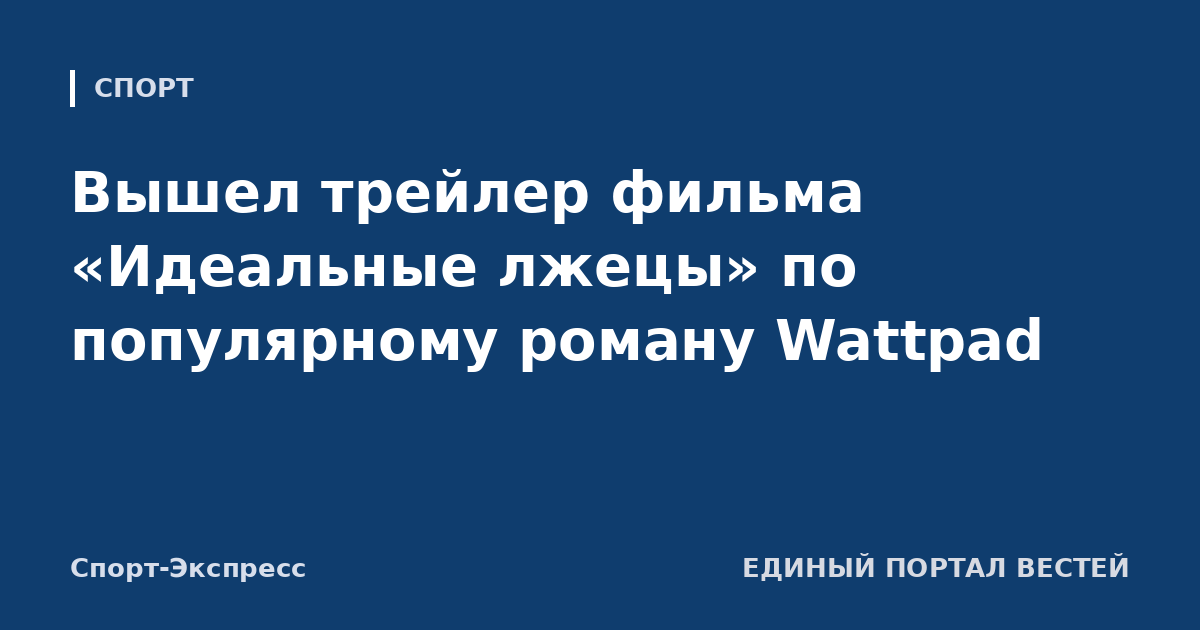 Вышел трейлер фильма «Идеальные лжецы» по популярному роману Wattpad