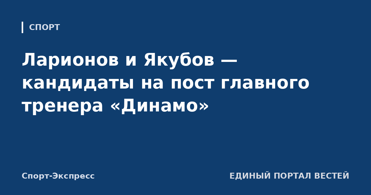 Ларионов и Якубов — кандидаты на пост главного тренера «Динамо»