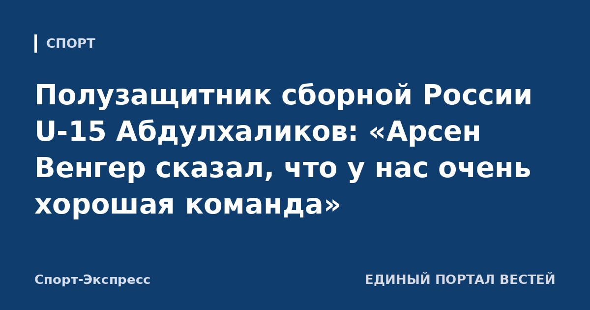 Полузащитник сборной России U-15 Абдулхаликов: «Арсен Венгер сказал, что у нас очень хорошая команда»