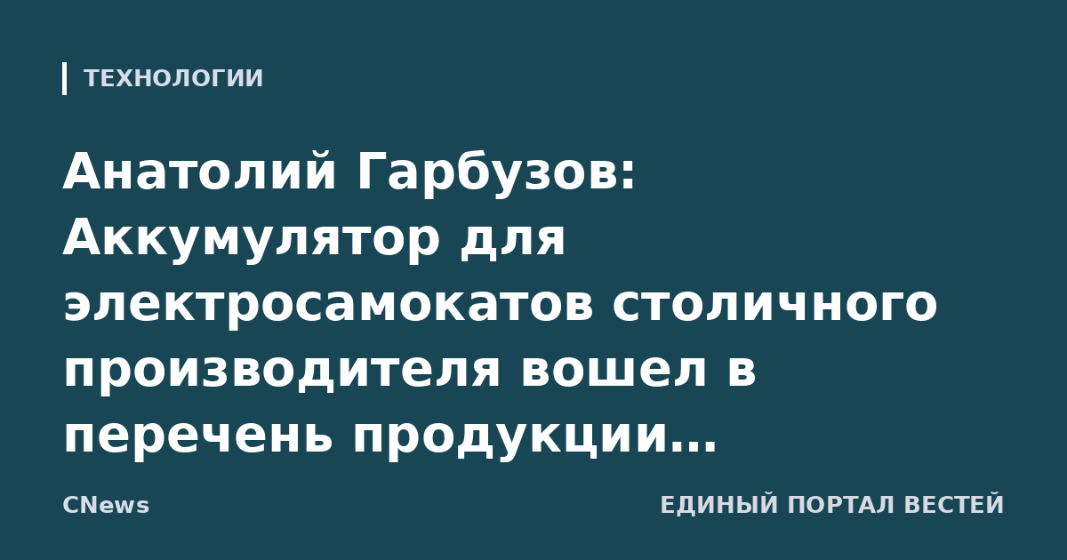 Анатолий Гарбузов: Аккумулятор для электросамокатов столичного производителя вошел в перечень продукции российского происхождения