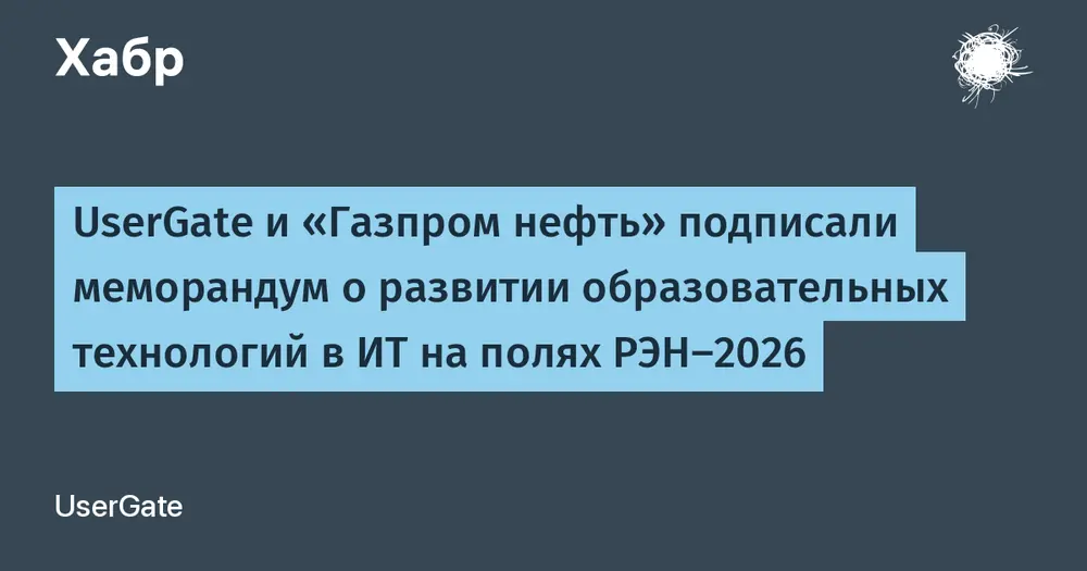 UserGate и «Газпром нефть» подписали меморандум о развитии образовательных технологий в ИТ на полях РЭН‑2026
