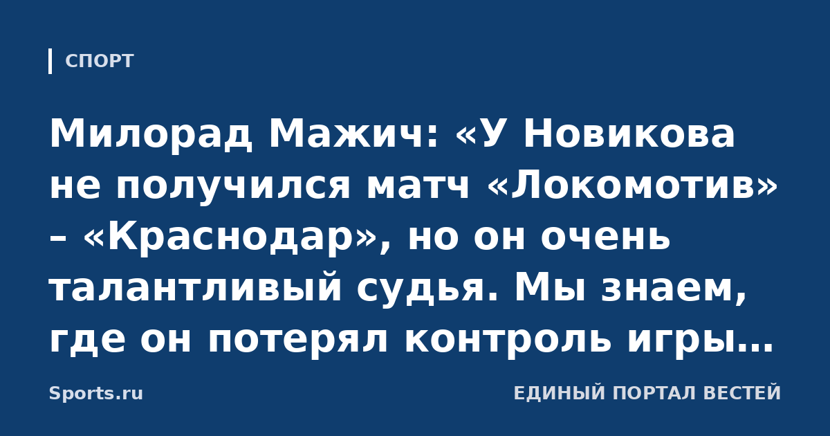 Милорад Мажич: «У Новикова не получился матч «Локомотив» – «Краснодар», но он очень талантливый судья. Мы знаем, где он потерял контроль игры. Уверены в молодых арбитрах»