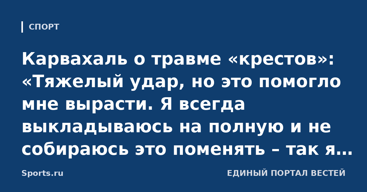 Карвахаль о травме «крестов»: «Тяжелый удар, но это помогло мне вырасти. Я всегда выкладываюсь на полную и не собираюсь это поменять – так я понимаю футбол и пришел к этой карьере»