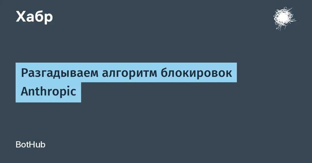 Разгадываем алгоритм блокировок Anthropic