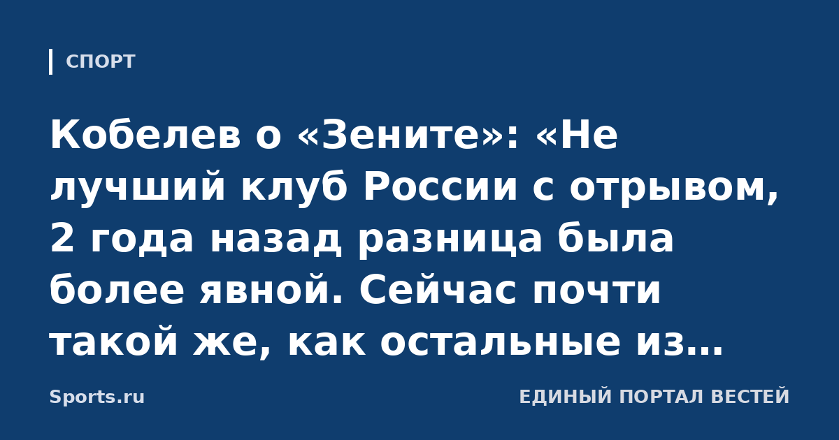Кобелев о «Зените»: «Не лучший клуб России с отрывом, 2 года назад разница была более явной. Сейчас почти такой же, как остальные из топ-5, единственный козырь – серьезный чемпионский опыт»