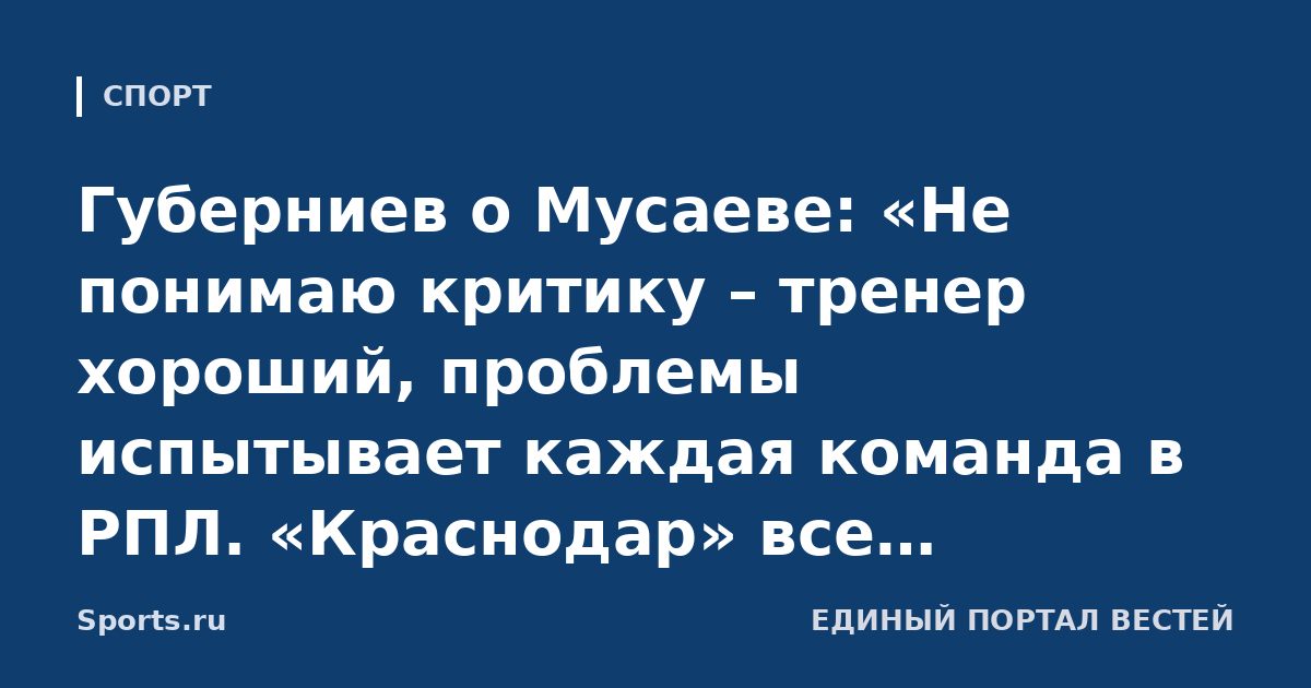 Губерниев о Мусаеве: «Не понимаю критику – тренер хороший, проблемы испытывает каждая команда в РПЛ. «Краснодар» все преодолеет»