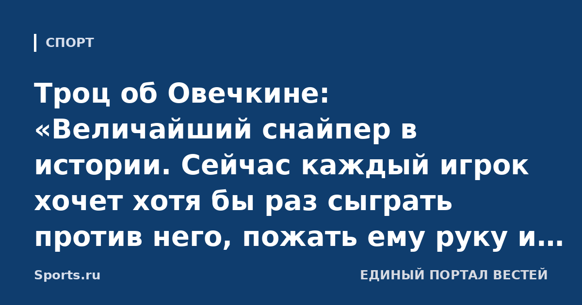 Троц об Овечкине: «Величайший снайпер в истории. Сейчас каждый игрок хочет хотя бы раз сыграть против него, пожать ему руку и сказать: «Спасибо»