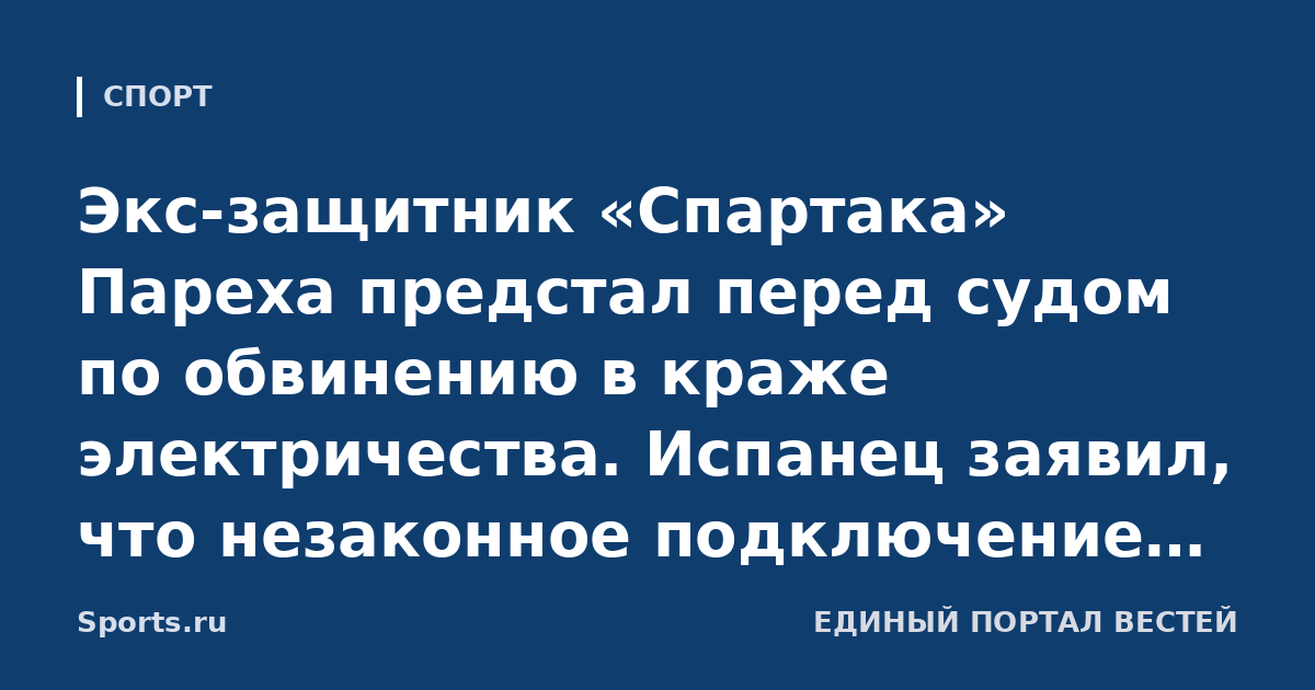 Экс-защитник «Спартака» Пареха предстал перед судом по обвинению в краже электричества. Испанец заявил, что незаконное подключение установили до покупки им дома (ABC)