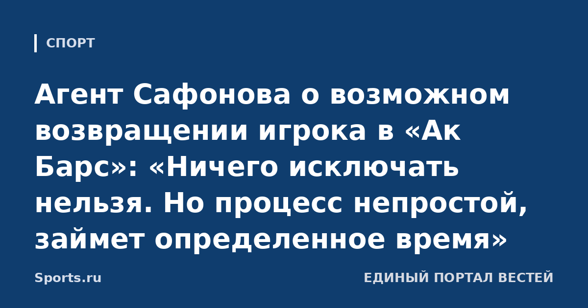Агент Сафонова о возможном возвращении игрока в «Ак Барс»: «Ничего исключать нельзя. Но процесс непростой, займет определенное время»