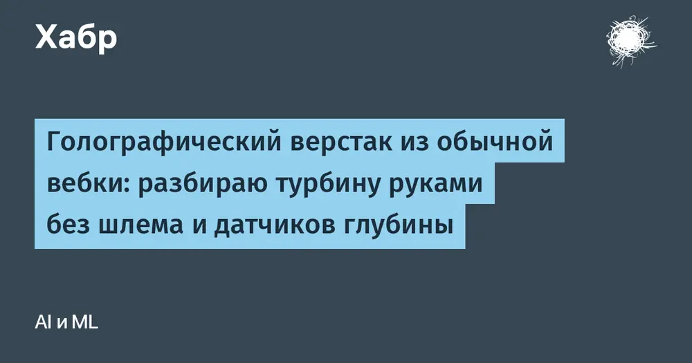 Голографический верстак из обычной вебки: разбираю турбину руками без шлема и датчиков глубины