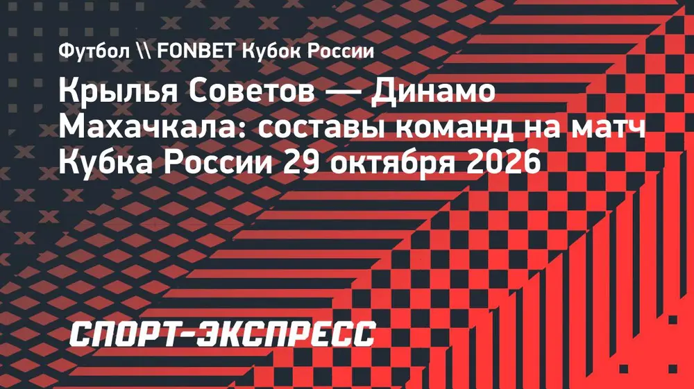 «Крылья Советов» — «Динамо» Махачкала: составы команд на матч Кубка