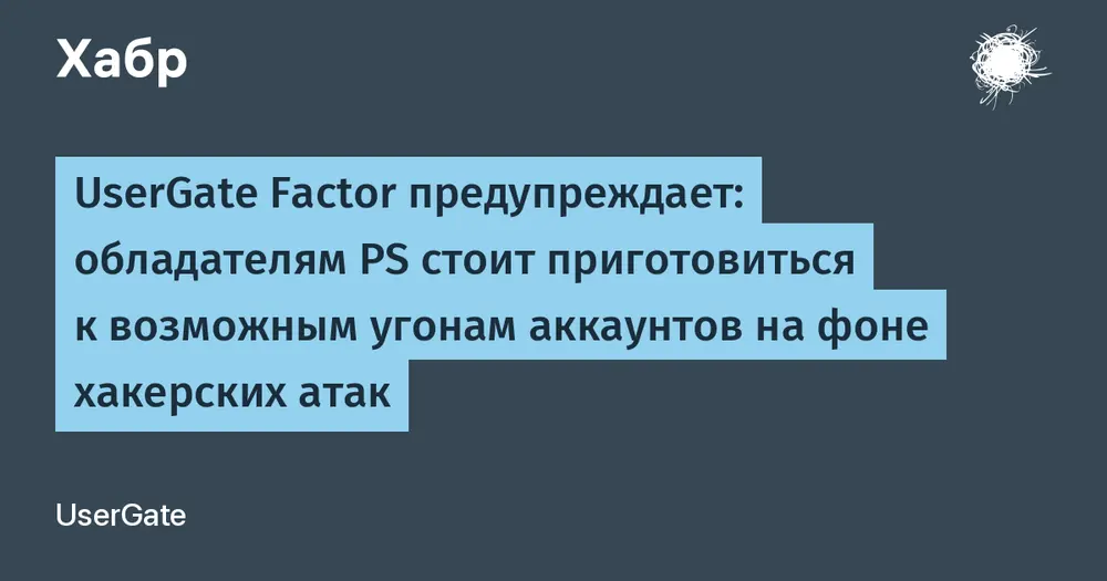 UserGate Factor предупреждает: обладателям PS стоит приготовиться к возможным угонам аккаунтов на фоне хакерских атак