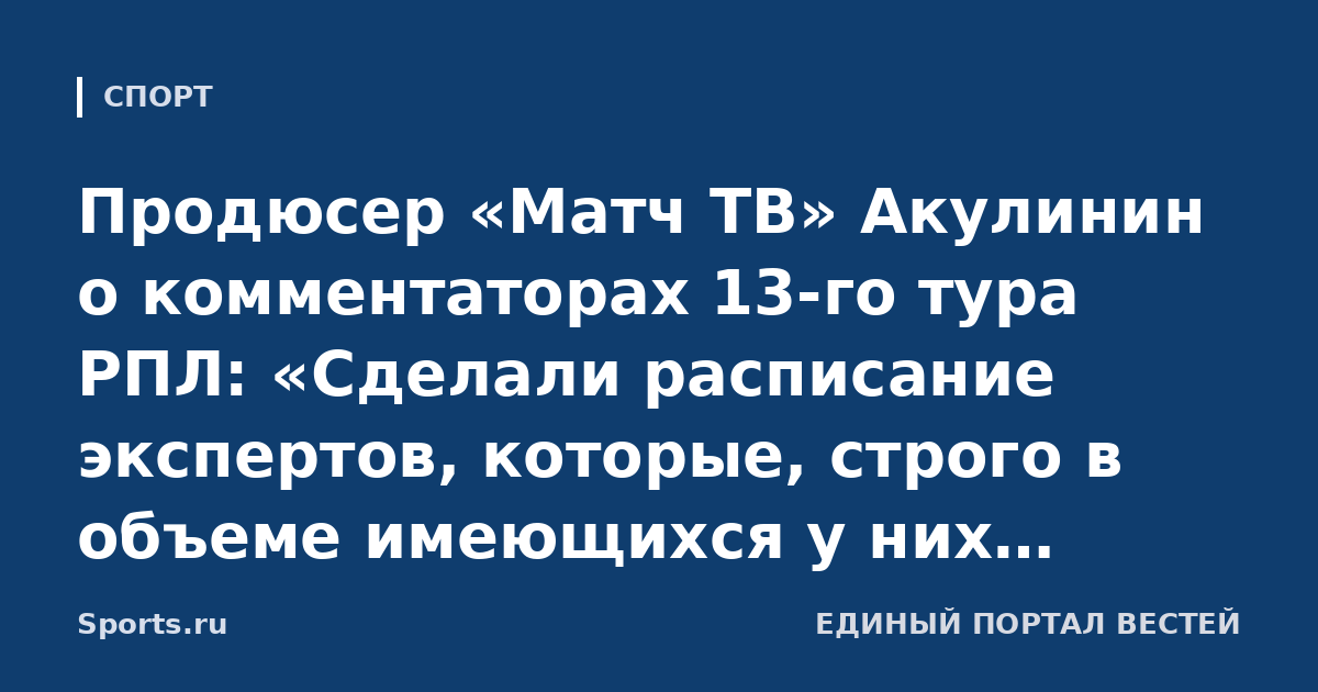 Продюсер «Матч ТВ» Акулинин о комментаторах 13-го тура РПЛ: «Сделали расписание экспертов, которые, строго в объеме имеющихся у них компетенций, будут комментировать работу других людей»