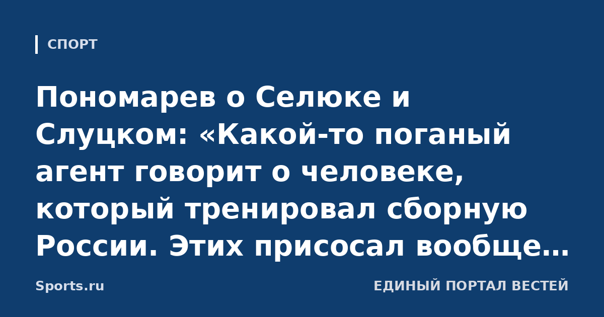 Пономарев о Селюке и Слуцком: «Какой-то поганый агент говорит о человеке, который тренировал сборную России. Этих присосал вообще надо гнать, никто не имеет права так обзываться»
