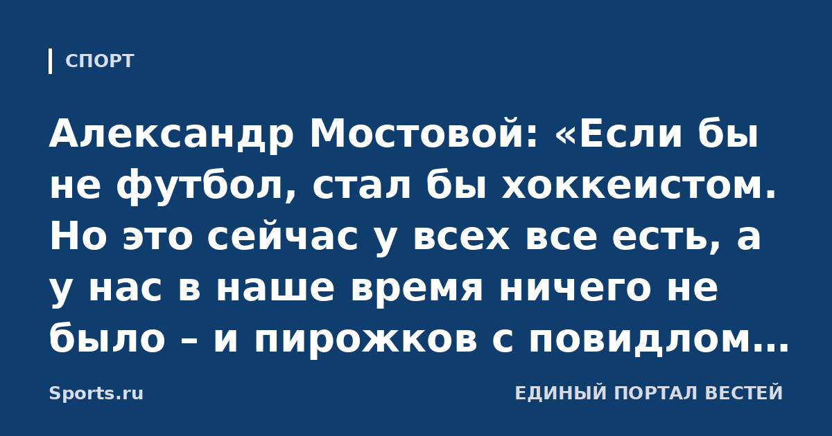 Александр Мостовой: «Если бы не футбол, стал бы хоккеистом. Но это сейчас у всех все есть, а у нас в наше время ничего не было – и пирожков с повидлом не было, как у Слуцкого»