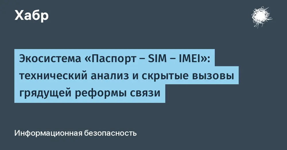Экосистема «Паспорт — SIM — IMEI»: технический анализ и скрытые вызовы грядущей реформы связи