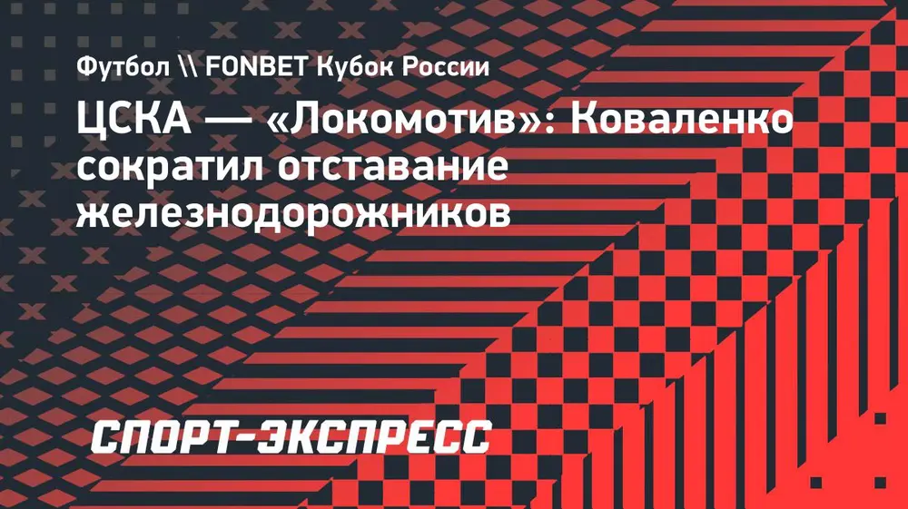ЦСКА — «Локомотив»: Коваленко сократил отставание железнодорожников