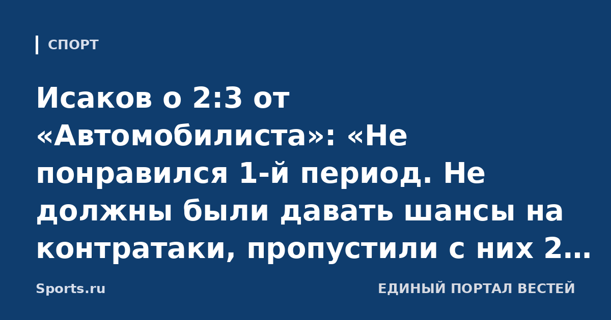 Исаков о 2:3 от «Автомобилиста»: «Не понравился 1-й период. Не должны были давать шансы на контратаки, пропустили с них 2 шайбы»