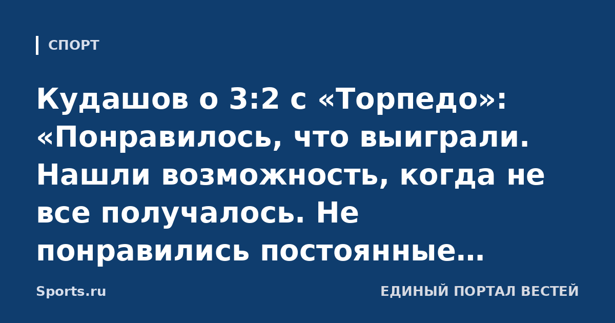 Кудашов о 3:2 с «Торпедо»: «Понравилось, что выиграли. Нашли возможность, когда не все получалось. Не понравились постоянные контратаки, надо улучшить физическое состояние»
