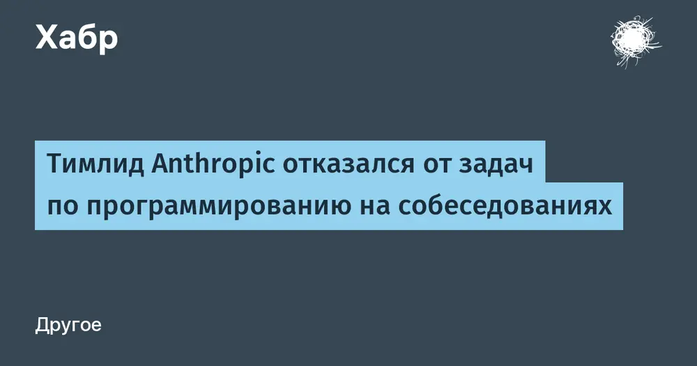 Тимлид Anthropic отказался от задач по программированию на собеседованиях