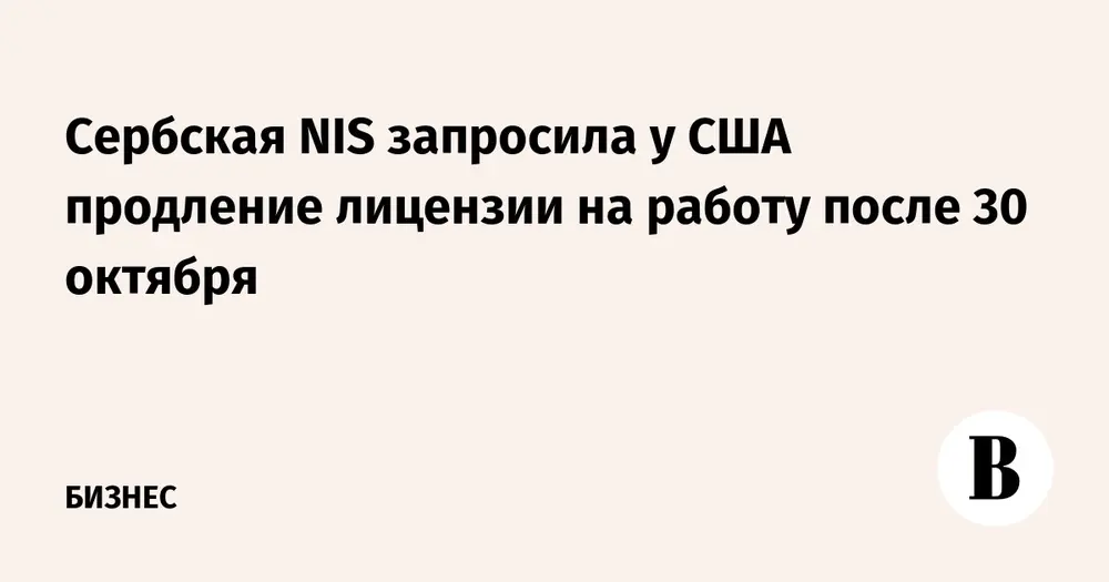 Сербская NIS запросила у США продление лицензии на работу после 30 октября