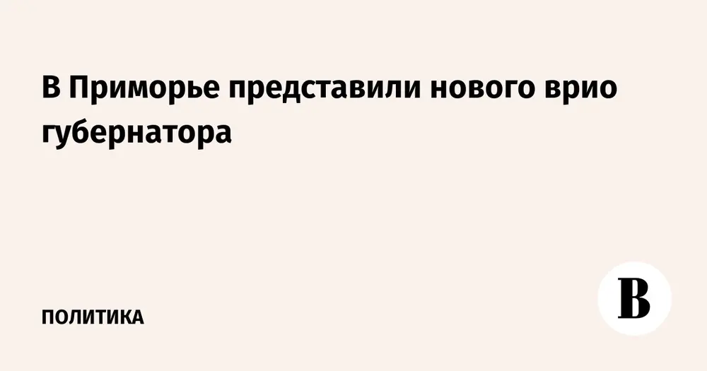 В Приморье представили нового врио губернатора