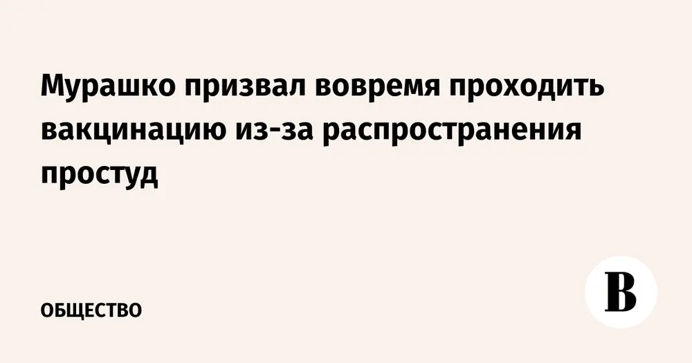 Мурашко призвал вовремя проходить вакцинацию из-за распространения простуд
