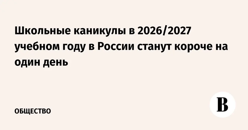 Школьные каникулы в 2026/2027 учебном году в России станут короче на один день