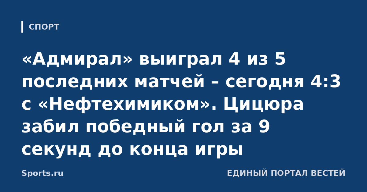 «Адмирал» выиграл 4 из 5 последних матчей – сегодня 4:3 с «Нефтехимиком». Цицюра забил победный гол за 9 секунд до конца игры